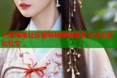 天涯海角社区破解畅聊神器多元互动轻松社交