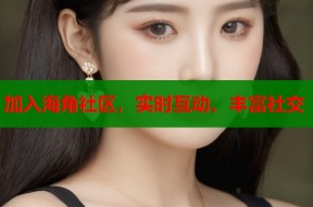 加入海角社区，实时互动、丰富社交