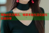 海角社区在哪儿，畅享本地生活交流与资源分享