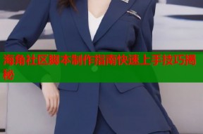 海角社区脚本制作指南快速上手技巧揭秘