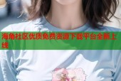 海角社区优质免费资源下载平台全新上线