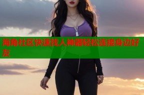 海角社区快速找人神器轻松连接身边好友