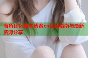 海角社区脚本博客cn实用指南与最新资源分享