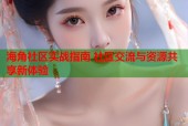 海角社区实战指南 社区交流与资源共享新体验