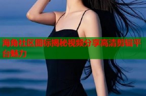 海角社区图标揭秘视频分享高清剪辑平台魅力