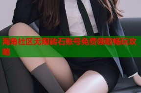 海角社区无限砖石账号免费领取畅玩攻略