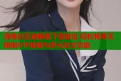海角社区破解版下载地址 轻松畅享无限制VIP视频与多元社交功能