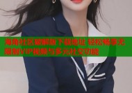 海角社区破解版下载地址 轻松畅享无限制VIP视频与多元社交功能