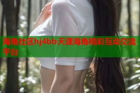 海角社区hj4bb天涯海角精彩互动交流平台