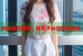海角披肩图解：探索平台功能与用途