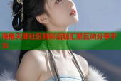 海角天涯社区精彩话题汇聚互动分享平台