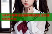 hjfd95海角社区精彩纷呈的生活交流与互动平台
