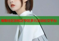 海角社区张柏芝专区多元互动社交平台