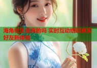 海角社区是真的吗 实时互动结识真实好友新体验