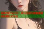 海角社区hjcf3c：多元互动与智能推荐的轻量社交平台