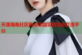 天涯海角社区热点话题实时互动交流平台
