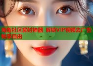 海角社区解封神器 解锁VIP视频去广告畅享自由