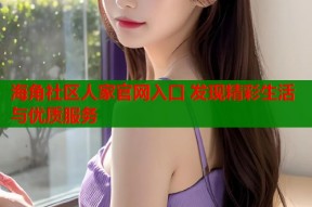 海角社区人家官网入口 发现精彩生活与优质服务