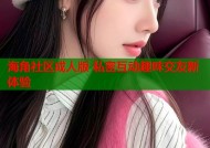 海角社区成人版 私密互动趣味交友新体验