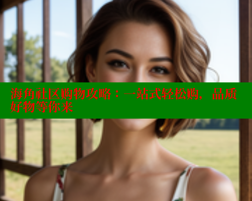 海角社区购物攻略：一站式轻松购，品质好物等你来 www.海角社区 第2张