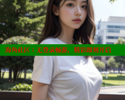 海角社区：无登录畅游，精彩即刻开启 www.海角社区 第1张