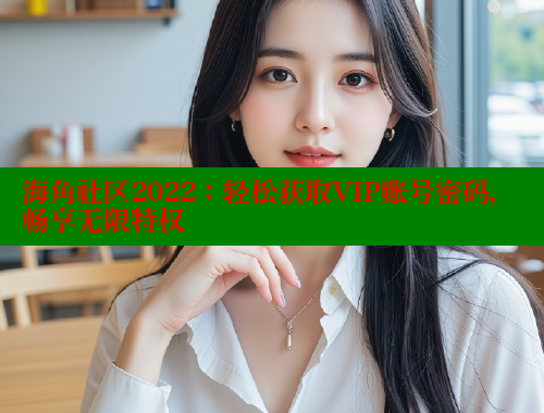 海角社区2022：轻松获取VIP账号密码，畅享无限特权 www.海角社区 第1张