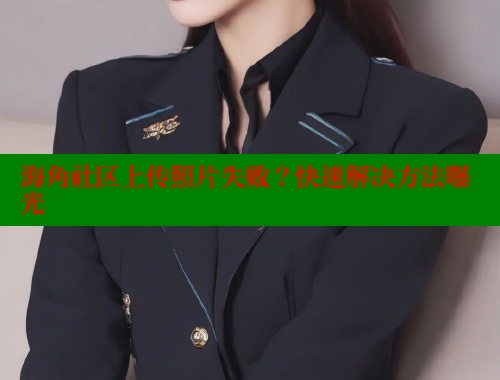 海角社区上传照片失败？快速解决方法曝光 www.海角社区 第2张