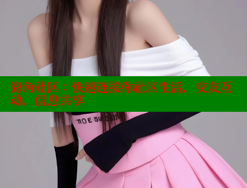 海角社区：快速连接你社区生活，交友互动，信息共享 www.海角社区 第1张