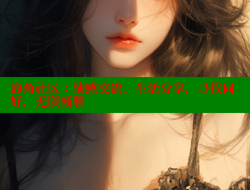海角社区：情感交流、生活分享，寻找同好，无限畅聊 海角社区app下载 第1张