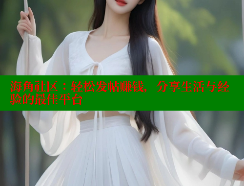 海角社区：轻松发帖赚钱，分享生活与经验的最佳平台 海角社区在线视频 第1张