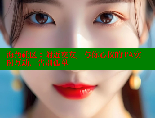 海角社区：附近交友，与你心仪的TA实时互动，告别孤单 海角社区免费 第2张