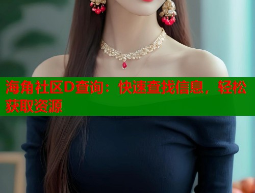 海角社区D查询：快速查找信息，轻松获取资源  第1张