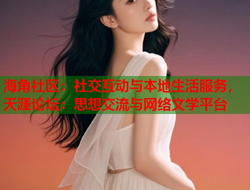 海角社区：社交互动与本地生活服务，天涯论坛：思想交流与网络文学平台  第1张