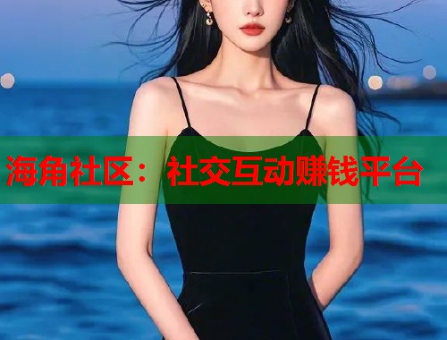 海角社区：社交互动赚钱平台  第1张
