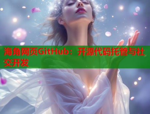 海角网页GitHub：开源代码托管与社交开发  第1张