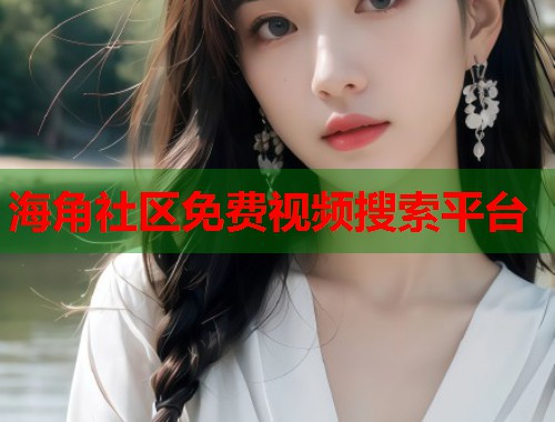 海角社区免费视频搜索平台  第1张