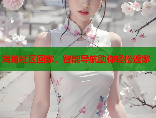 海角社区回家，智能导航助你轻松返家  第1张
