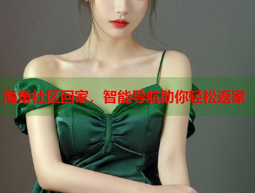 海角社区回家，智能导航助你轻松返家  第2张
