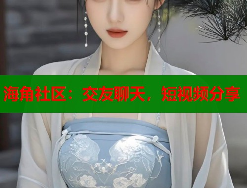 海角社区：交友聊天，短视频分享  第2张