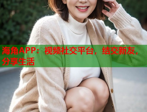 海角APP：视频社交平台，结交新友，分享生活  第1张