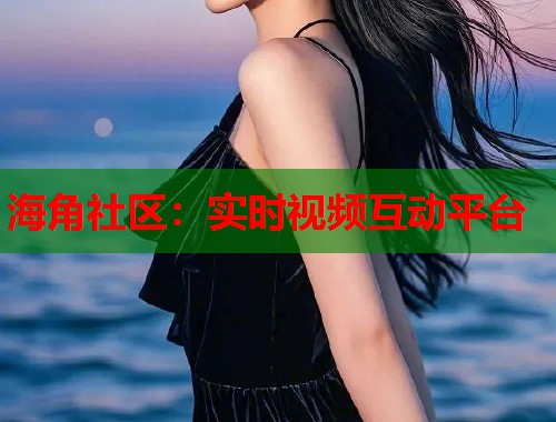 海角社区：实时视频互动平台  第1张