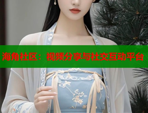 海角社区：视频分享与社交互动平台  第1张