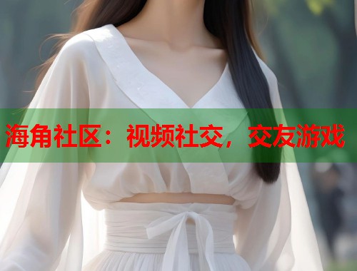海角社区：视频社交，交友游戏  第2张