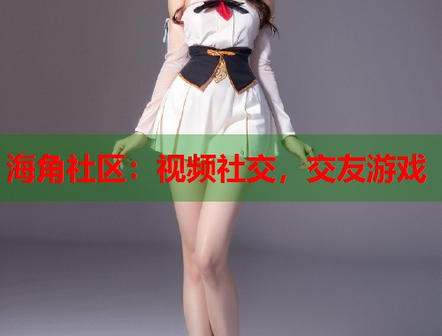 海角社区：视频社交，交友游戏  第1张