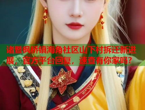 诸暨枫桥镇海角社区山下村拆迁新进展，官方平台回复，速查有你家吗？  第1张
