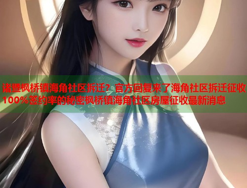 诸暨枫桥镇海角社区拆迁？官方回复来了海角社区拆迁征收100%签约率的秘密枫桥镇海角社区房屋征收最新消息  第1张
