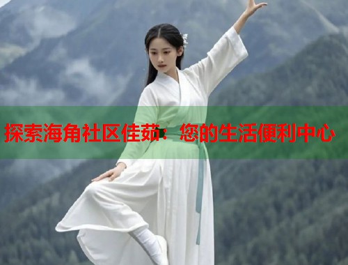 探索海角社区佳茹：您的生活便利中心  第1张