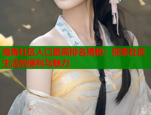 海角社区人口最高排名揭秘：探索社区生活的便利与魅力  第1张