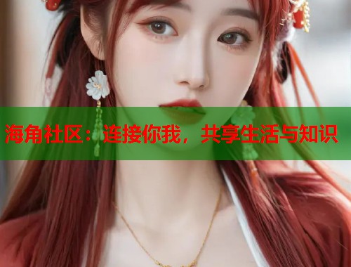 海角社区：连接你我，共享生活与知识  第1张