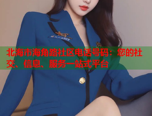 北海市海角路社区电话号码：您的社交、信息、服务一站式平台  第2张